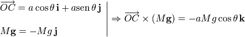 
\left.
\begin{array}{l}
  \overrightarrow{OC}=a\cos\theta\,\mathbf{i}+a\mathrm{sen}\,\theta\,\mathbf{j}\\  \\
  M\mathbf{g}=-Mg\,\mathbf{j}
\end{array}
\right|
\Rightarrow
\overrightarrow{OC}\times(M\mathbf{g})=-aMg\cos\theta\,\mathbf{k}
