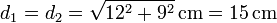 d_1=d_2=\sqrt{12^2+9^2}\,\mathrm{cm}=15\,\mathrm{cm}