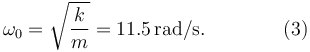 
\omega_0 = \sqrt{\dfrac{k}{m}} = 11.5\,\mathrm{rad/s}. \qquad\qquad(3)
