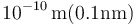 10^{-10}\,\mathrm{m} (0.1\mathrm{nm})