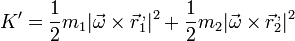 K' = \frac{1}{2}m_1|\vec{\omega}\times\vec{r}^{\,,}_1|^2+\frac{1}{2}m_2|\vec{\omega}\times\vec{r}^{\,,}_2|^2