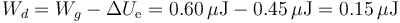 W_d=W_g-\Delta U_\mathrm{e} = 0.60\,\mu\mathrm{J}-0.45\,\mu\mathrm{J}=0.15\,\mu\mathrm{J}