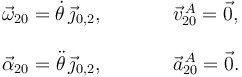 
\begin{array}{lcl}
\vec{\omega}_{20} = \dot{\theta}\,\vec{\jmath}_{0,2}, & \qquad & \vec{v}^{\,A}_{20} = \vec{0},\\
&\\
\vec{\alpha}_{20} = \ddot{\theta}\,\vec{\jmath}_{0,2}, & \qquad & \vec{a}^{\,A}_{20} = \vec{0}.
\end{array}
