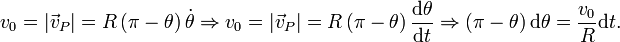 
  v_0 = |\vec{v}_P| = R\,(\pi-\theta)\,\dot{\theta}\Rightarrow
  v_0 = |\vec{v}_P| = R\,(\pi-\theta)\,\frac{\displaystyle\mathrm{d}\theta}{\displaystyle\mathrm{d}t}\Rightarrow
  (\pi-\theta)\,\mathrm{d}\theta = \dfrac{v_0}{R}\mathrm{d}t.
