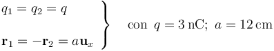 \left.\begin{array}{l}q_1=q_2=q\\ \\ \mathbf{r}_1=-\mathbf{r}_2=a\mathbf{u}_x\end{array}\right\}\quad\mathrm{con}\,\;q=3\,\mathrm{nC;}\;\, a=12\,\mathrm{cm}