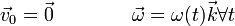 \vec{v}_0=\vec{0}\qquad\qquad\vec{\omega}=\omega(t)\vec{k}\forall t