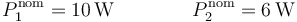 P_1^\mathrm{nom} = 10\,\mathrm{W}\qquad\qquad P_2^\mathrm{nom} = 6\,\mathrm{W}