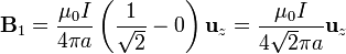 \mathbf{B}_1=\frac{\mu_0I}{4\pi a}\left(\frac{1}{\sqrt{2}}-0\right)\mathbf{u}_z=\frac{\mu_0I}{4\sqrt{2}\pi a}\mathbf{u}_z