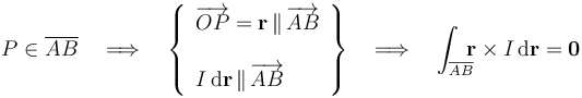 P\in\overline{AB}\quad\Longrightarrow\quad\left\{\begin{array}{l}\displaystyle \overrightarrow{OP}=\mathbf{r}\!\ \|\!\ \overrightarrow{AB}\\ \\ \displaystyle I\!\ \mathrm{d}\mathbf{r}\!\ \|\!\ \overrightarrow{AB}\end{array}\right\}\quad\Longrightarrow\quad\int_{\overline{AB}}\!\!\! \mathbf{r}\times I\!\ \mathrm{d}\mathbf{r}=\mathbf{0}