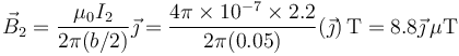 \vec{B}_2=\frac{\mu_0 I_2}{2\pi(b/2)}\vec{\jmath}=\frac{4\pi\times 10^{-7}\times 2.2}{2\pi(0.05)}(\vec{\jmath})\,\mathrm{T}=8.8\vec{\jmath}\,\mu\mathrm{T}