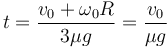 t = \frac{v_0+\omega_0 R}{3\mu g}=\frac{v_0}{\mu g}