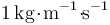 1\,\mathrm{kg}\!\cdot\!\mathrm{m}^{-1}\!\cdot\!\!\mathrm{s}^{-1}\,