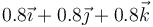 0.8\vec{\imath}+0.8\vec{\jmath}+0.8\vec{k}