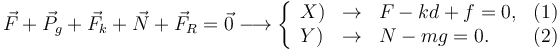 
\vec{F} + \vec{P}_g + \vec{F}_k + \vec{N} + \vec{F}_R = \vec{0}
\longrightarrow
\left\{
\begin{array}{lclr}
X) & \to & F-kd+f = 0, & (1)\\
Y) & \to & N-mg = 0. & (2)
\end{array}
\right.
