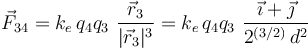 \vec{F}_{34}= k_e\!\ q_4q_3\ \frac{\vec{r}_3}{|\vec{r}_3|^3}= k_e\!\ q_4q_3\ \frac{\vec{\imath}+\vec{\jmath}}{2^{(3/2)}\!\ d^2}