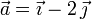 
\vec{a} = \vec{\imath} -2\,\vec{\jmath}
