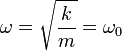  \omega = \sqrt{\frac{k}{m}} = \omega_0