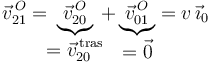 
\vec{v}^{\, O}_{21}=\!\!\underbrace{\vec{v}^{\, O}_{20}}_{\displaystyle =\vec{v}^{\, \mathrm{tras}}_{20}}\!\!+\underbrace{\vec{v}^{\, O}_{01}}_{\displaystyle =\vec{0}}=v\,\vec{\imath}_0
