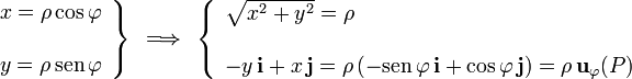 \left.\begin{array}{l}x=\rho\cos\varphi\\ \\ y=\rho\,\mathrm{sen}\,\varphi\end{array}\right\}\;\,\Longrightarrow\;\,\left\{\begin{array}{l}\sqrt{x^2+y^2}=\rho\\ \\ \displaystyle -y\!\ \mathbf{i}+x\!\ \mathbf{j}=\rho\left(-\mathrm{sen}\,\varphi\!\ \mathbf{i}+\cos\varphi\!\ \mathbf{j}\right)=\rho\!\ \mathbf{u}_\varphi(P)\end{array}\right.