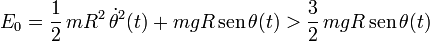 E_0=\frac{1}{2}\!\ mR^2\!\ \dot{\theta}^2(t)+mgR\!\ \mathrm{sen}\!\ \theta (t)>\frac{3}{2}\!\ mgR\!\ \mathrm{sen}\!\ \theta (t)