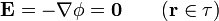 \mathbf{E}=-\nabla\phi=\mathbf{0}\qquad(\mathbf{r}\in\tau)