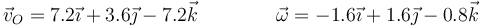 \vec{v}_O = 7.2\vec{\imath}+3.6\vec{\jmath}-7.2\vec{k}\qquad\qquad \vec{\omega}= -1.6\vec{\imath}+1.6\vec{\jmath}-0.8\vec{k}