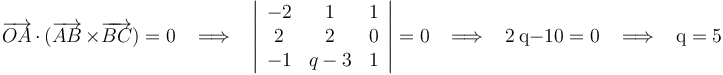 
\overrightarrow{OA}\,\cdot\,(\overrightarrow{AB}\,\times\overrightarrow{BC})=0\,\,\,\,\,\Longrightarrow\,\,\,\,\,\left|\begin{array}{ccc} -2 & 1 & 1 \\ 2 & 2 & 0 \\ -1 & q-3 &1 \end{array}\right|=0\,\,\,\,\,\Longrightarrow\,\,\,\,\,2\,\mathrm{q}-10=0\,\,\,\,\,\Longrightarrow\,\,\,\,\,\mathrm{q}=5
