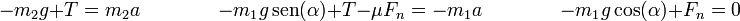 -m_2g+T = m_2a\qquad\qquad -m_1g\,\mathrm{sen}(\alpha)+T-\mu F_n=-m_1a\qquad\qquad -m_1g\cos(\alpha)+F_n=0