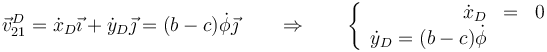 \vec{v}^D_{21}=\dot{x}_D\vec{\imath}+\dot{y}_D\vec{\jmath}=(b-c)\dot{\phi}\vec{\jmath}\qquad\Rightarrow\qquad \left\{\begin{array}{rcl}\dot{x}_D & = & 0 \\ \dot{y}_D=(b-c)\dot{\phi}\end{array}\right.