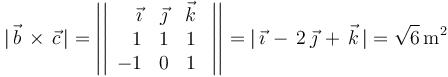 
|\,\vec{b}\,\times\,\vec{c}\,|=\left|\left|\begin{array}{rcc} \vec{\imath} & \vec{\jmath} & \vec{k} \\ 1 & 1 & 1 \\ -1 & 0 & 1 \end{array}\,\,\right|\right|=|\,\vec{\imath}\,-\,2\,\vec{\jmath}\,+\,\vec{k}\,|=\sqrt{6}\,\mathrm{m}^2
