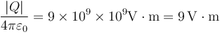 \frac{|Q|}{4\pi\varepsilon_0}=9\times 10^9\times 10^{9}\mathrm{V}\cdot\mathrm{m}=9\,\mathrm{V}\cdot\mathrm{m}