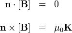 \begin{array}{rcl}
\mathbf{n}\cdot[\mathbf{B}] & = & 0 \\ && \\
\mathbf{n}\times[\mathbf{B}] & = & \mu_0\mathbf{K}
\end{array}