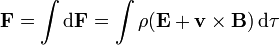 \mathbf{F}=\int \mathrm{d}\mathbf{F}=\int\rho(\mathbf{E}+\mathbf{v}\times\mathbf{B})\,\mathrm{d}\tau