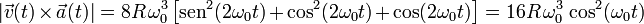 |\vec{v}(t)\times\vec{a}(t)|=8R\!\ \omega_0^3\!\ \big[\mathrm{sen}^2(2\omega_0t)+\cos^2(2\omega_0t)+\cos(2\omega_0t)\big]=16R\!\ \omega_0^3\!\ \cos^2(\omega_0t)