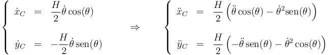 \left\{\begin{array}{rcl}\dot{x}_C & = & \displaystyle \frac{H}{2}\dot{\theta}\cos(\theta) \\ && \\ \dot{y}_C & = & -\displaystyle\frac{H}{2}\dot{\theta}\,\mathrm{sen}(\theta)\end{array}\right.\qquad\Rightarrow\qquad \left\{\begin{array}{rcl}\ddot{x}_C & = & \displaystyle \frac{H}{2}\left(\ddot{\theta}\cos(\theta)-\dot{\theta}^2\mathrm{sen}(\theta)\right) \\ && \\ \ddot{y}_C & = & \displaystyle\frac{H}{2}\left(-\ddot{\theta}\,\mathrm{sen}(\theta)-\dot{\theta}^2\cos(\theta)\right)\end{array}\right.