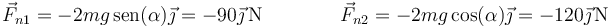 \vec{F}_{n1}=-2mg\,\mathrm{sen}(\alpha)\vec{\jmath}=-90\vec{\jmath}\,\mathrm{N}\qquad\qquad \vec{F}_{n2}=-2mg\,\mathrm{cos}(\alpha)\vec{\jmath}=-120\vec{\jmath}\,\mathrm{N}