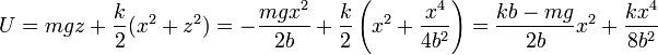 U=mgz + \frac{k}{2}(x^2+z^2) =
-\frac{mgx^2}{2b}+\frac{k}{2}\left(x^2+\frac{x^4}{4b^2}\right) = \frac{kb-mg}{2b}x^2 +
\frac{kx^4}{8b^2}