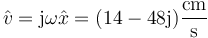 \hat{v}=\mathrm{j}\omega \hat{x}=(14-48\mathrm{j})\frac{\mathrm{cm}}{\mathrm{s}}