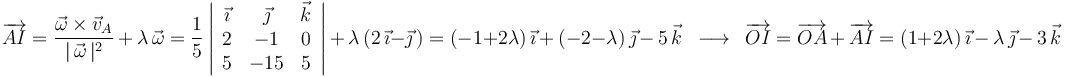 
\overrightarrow{AI}=\frac{\vec{\omega}\times\vec{v}_A}{|\,\vec{\omega}\,|^2}\,+\,\lambda\,\vec{\omega}=\frac{1}{5}\left|\begin{array}{ccc} \vec{\imath} & \vec{\jmath} & \vec{k} \\ 2 & -1 & 0 \\ 5 & -15 & 5 \end{array}\right|\,+\,\lambda\,(2\,\vec{\imath}-\vec{\jmath}\,)=(-1+2\lambda)\,\vec{\imath}\,+\,(-2-\lambda)\,\vec{\jmath}\,-\,5\,\vec{k}\,\,\,\longrightarrow\,\,\,\overrightarrow{OI}=\overrightarrow{OA}\,+\,\overrightarrow{AI}=(1+2\lambda)\,\vec{\imath}\,-\,\lambda\,\vec{\jmath}\,-\,3\,\vec{k}
