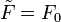 \tilde{F}=F_0