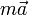 m\vec{a}
