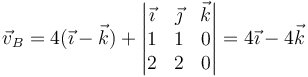 \vec{v}_B=4(\vec{\imath}-\vec{k})+\left|\begin{matrix}\vec{\imath} & \vec{\jmath} & \vec{k} \\ 1& 1 & 0 \\ 2 & 2 & 0 \end{matrix}\right| = 4\vec{\imath}-4\vec{k}