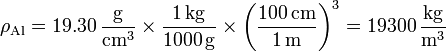 \rho_\mathrm{Al} = 19.30\,\frac{\mathrm{g}}{\mathrm{cm}^3}\times\frac{1\,\mathrm{kg}}{1000\,\mathrm{g}}\times\left(\frac{100\,\mathrm{cm}}{1\,\mathrm{m}}\right)^3 = 19300\,\frac{\mathrm{kg}}{\mathrm{m}^3}