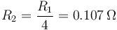 R_2=\frac{R_1}{4}=0.107\,\Omega