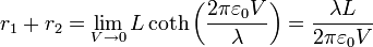 r_1+r_2 = \lim_{V\to 0}L \coth\left(\frac{2\pi\varepsilon_0 V}{\lambda}\right) = \frac{\lambda L}{2\pi\varepsilon_0 V}