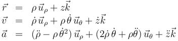 
\begin{array}{rcl}
\vec{r} & = & \rho\,\vec{u}_{\rho}+z\vec{k}\\
\vec{v} & = & \dot{\rho}\,\vec{u}_{\rho} + \rho\,\dot{\theta}\,\vec{u}_{\theta}+\dot{z}\vec{k}\\
\vec{a} & = &(\ddot{\rho}-\rho\,\dot{\theta}^2)\,\vec{u}_{\rho} + (2\dot{\rho}\,\dot{\theta}+\rho\ddot{\theta})\,\vec{u}_{\theta}+\ddot{z}\vec{k}
\end{array}
