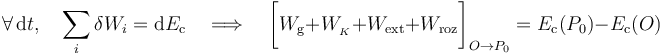 \forall\, \mathrm{d}t\mathrm{,}\quad\sum_i\delta W_i =\mathrm{d}E_\mathrm{c}\quad\Longrightarrow\quad \bigg[W_\mathrm{g}+ W_{{}_K}+ W_\mathrm{ext}+ W_\mathrm{roz}\bigg]_{O\rightarrow P_0}=E_\mathrm{c}(P_0)- E_\mathrm{c}(O)
