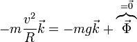 -m\frac{v^2}{R}\vec{k}=-mg\vec{k}+\overbrace{\vec{\Phi}}^{=\vec{0}}
