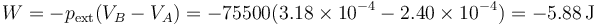 W = -p_\mathrm{ext}(V_B-V_A) = -75500(3.18\times 10^{-4}-2.40\times10^{-4}) = -5.88\,\mathrm{J}