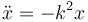 
\ddot{x} = -k^2x
